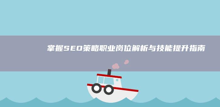 掌握SEO策略：职业岗位解析与技能提升指南